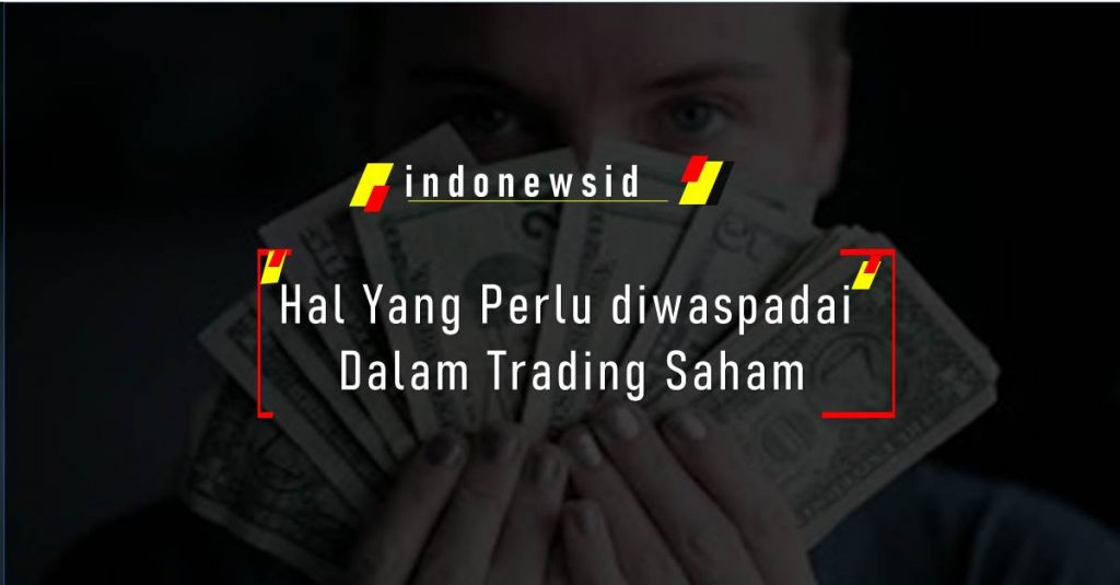 Hal Yang Perlu diwaspadai Dalam Trading Saham