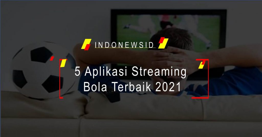 5 Aplikasi Streaming Bola Terbaik 2021